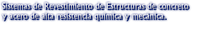 Sistemas de Revestimiento de Estructuras de concreto y acero de alta resistencia química y mecánica.
